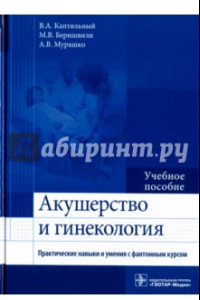 Книга Акушерство и гинекология. Практические навыки и умения с фантомным курсом. Учебное пособие