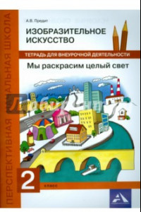 Книга Изобразительное искусство. 2 класс. Мы раскрасим целый свет. Тетрадь для внеурочной деятельности