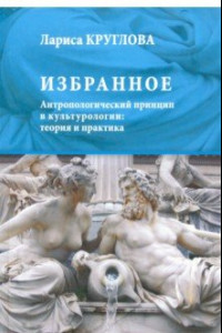 Книга Избранное. Антропологический принцип в культурологии. Теория и практика