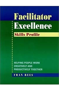 Книга Facilitator Excellence, Skills Profile : Helping People Work Creatively and Productively Together