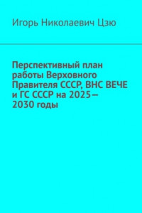 Книга Перспективный план работы Верховного Правителя СССР, ВНС ВЕЧЕ и ГС СССР на 2025—2030 годы