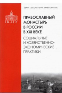 Книга Православный монастырь в России в XXI веке. Социальные и хозяйственно-экономические практики