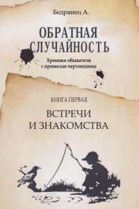 Книга Обратная случайность. Хроники обывателя с примесью чертовщины. Книга первая. Встречи и знакомства