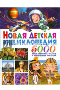 Книга Новая детская энциклопедия. 5000 увлекательных фактов и интересных событий