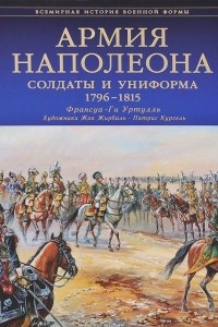 Книга Армия Наполеона. Солдаты и униформа 1796-1815