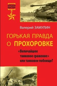 Книга Горькая правда о Прохоровке. «Величайшее танковое сражение» или танковое побоище?