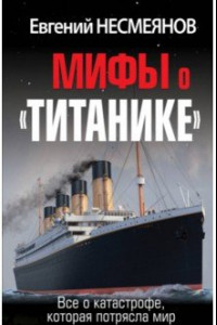 Книга Мифы о «Титанике». Все о катастрофе, которая потрясла мир