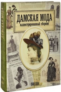 Книга Дамская мода. Иллюстрированный сборник. 1840-1884 (эксклюзивное подарочное издание)