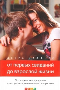 Книга От первых свиданий до взрослой жизни. Что должны знать родители о сексуальном развитии своих подростков