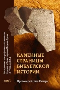 Книга Каменные страницы библейской истории. Исследования эпиграфических памятников Израиля и Иудеи периода Первого Храма (X — VI вв. до Р. Х.). Том 1