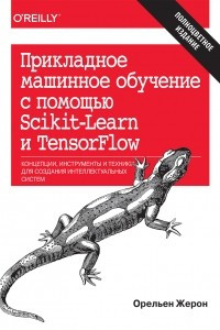 Книга Прикладное машинное обучение с помощью Scikit-Learn и TensorFlow