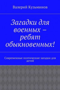 Книга Загадки для военных – ребят обыкновенных! Современные поэтические загадки для детей