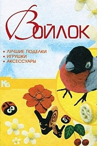 Книга Войлок. Лучшие поделки, игрушки, аксессуары