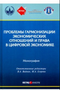 Книга Проблемы гармонизации экономических отношений и права в цифрой экономике. Монография