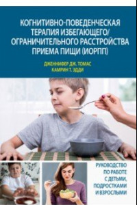 Книга Когнитивно-поведенческая терапия избегающего/ограничительного расстройства приема пищи (ИОРПП)