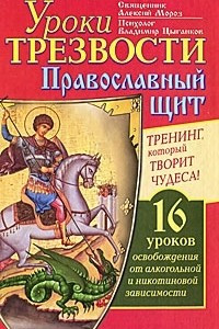 Книга Уроки Трезвости. Православный щит. Тренинг, который творит чудеса! 16 уроков освобождения от алкогольной и никотиновой зависимости