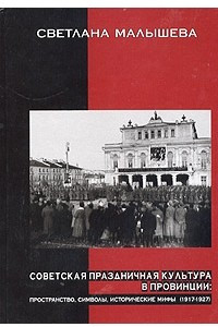 Книга Советская праздничная культура в провинции: пространство, символы, мифы (1917-1927)