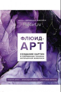 Книга Флюид-арт. Жидкий акрил. Эпоксидная смола. Спиртовые чернила. Создание картин в современных техниках