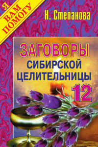 Книга Заговоры сибирской целительницы. Выпуск 12
