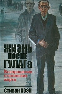 Книга Жизнь после ГУЛАГа. Возвращение сталинских жертв