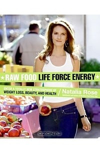 Книга Raw Food Life Force Energy: Enter a Totally New Stratosphere of Weight Loss, Beauty, and Health