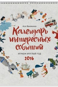 Книга Календарь интересных событий. Играем круглый год. 2016