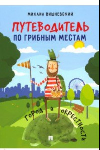 Книга Путеводитель по грибным местам. Город и окрестности