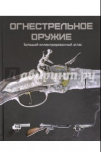 Книга Огнестрельное оружие. Большой иллюстрированный атлас