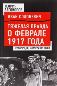 Книга Тяжелая правда о феврале 1917 года. Революция, которой не было