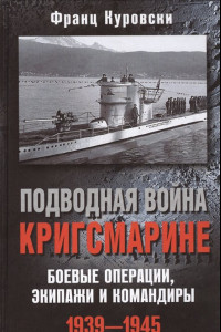 Книга Подводная война кригсмарине. Боеве операции, - экипажи и командиры. 1939-1945