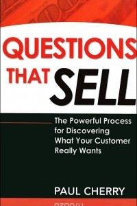 Книга Questions That Sell: The Powerful Process for Discovering What Your Customer Really Wants