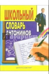 Книга Школьный словарь антонимов