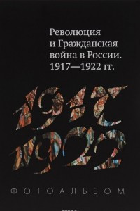 Книга Революция и Гражданская война в России 1917-1922 гг. Фотоальбом