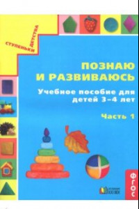 Книга Познаю и развиваюсь. Учебное пособие для детей 3-4 лет. Рабочая тетрадь. В 2-х частях. Часть 1. ФГОС