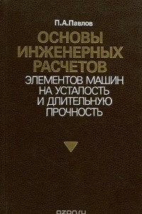 Книга Основы инженерных расчетов элементов машин на усталость и длительную прочность