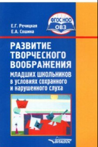 Книга Развитие творческого воображения мл. школьников в условиях сохранного и нарушенного слуха. ФГОС ОВЗ