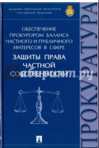 Книга Обеспечение прокурором баланса частного и публичного интересов в сфере защиты права частной собствен