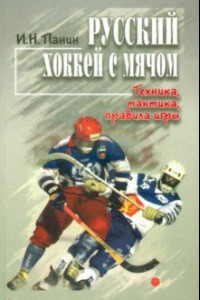 Книга Русский хоккей с мячом. Техника, тактика, правила игры. Учебно-методическое пособие