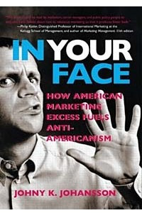Книга In Your Face : How American Marketing Excess Fuels Anti-Americanism