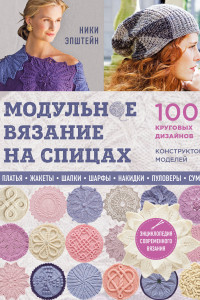 Книга Модульное вязание на спицах. 100 круговых дизайнов и конструктор моделей. Энциклопедия современного вязания
