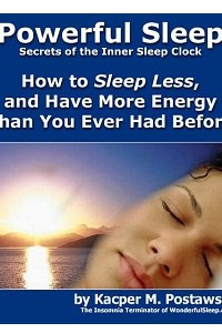 Книга Powerful Sleep. How to Sleep Less, and Have More Energy Than You Ever Had Before
