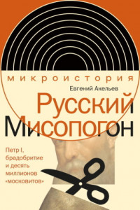 Книга Русский Мисопогон. Петр I, брадобритие и десять миллионов «московитов»