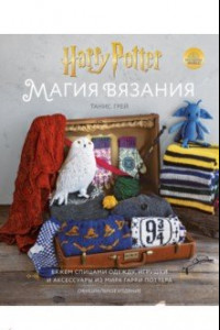 Книга Магия вязания. Вяжем спицами одежду, игрушки и аксессуары из мира Гарри Поттера. Официальное издание