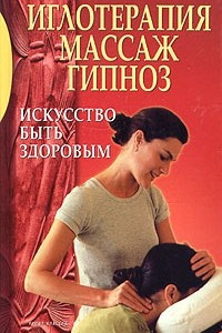 Книга Иглотерапия, массаж, гипноз. Искусство быть здоровым