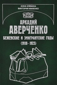 Книга Аркадий Аверченко. Беженские и эмигрантские годы (1918 - 1925)