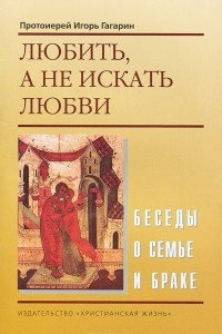 Книга Любить, а не искать любви. Беседы о семье и браке