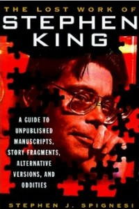 Книга The Lost Work Of Stephen King: A Guide to Unpublished Manuscripts, Story Fragments, Alternative Versions and Oddities