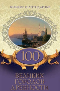 Книга Великие и легендарные. 100 великих городов древности