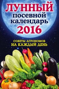 Книга Лунный посевной календарь 2016. Лучшие рекомендации агрономов