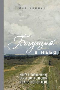 Книга Бегущий в небо. Книга о подвижнике веры евангельской Иване Воронаеве